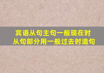 宾语从句主句一般现在时 从句部分用一般过去时造句